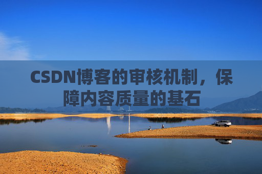 CSDN博客的审核机制，保障内容质量的基石